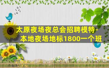 太原夜场夜总会招聘模特-本地夜场地标1800一个班